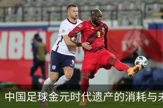 中国足球金元时代遗产的消耗与未来引援策略